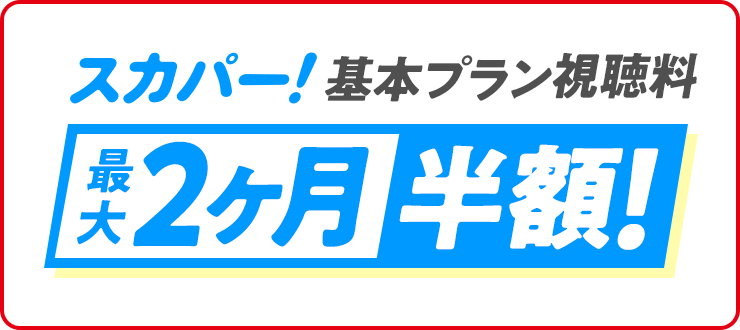「スカパー!基本プラン視聴料最大2ヶ月半額キャンペーン」
